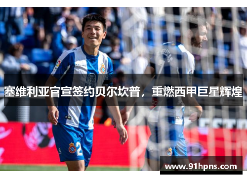 塞维利亚官宣签约贝尔坎普，重燃西甲巨星辉煌