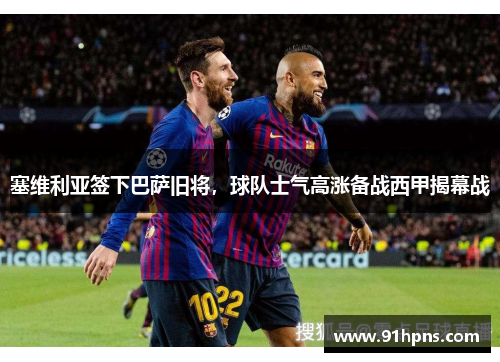 塞维利亚签下巴萨旧将，球队士气高涨备战西甲揭幕战