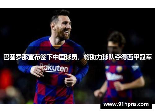 巴塞罗那宣布签下中国球员，将助力球队夺得西甲冠军