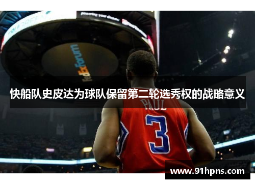 快船队史皮达为球队保留第二轮选秀权的战略意义