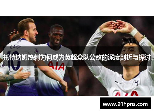 托特纳姆热刺为何成为英超众队公敌的深度剖析与探讨