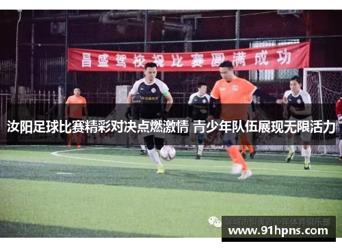 汝阳足球比赛精彩对决点燃激情 青少年队伍展现无限活力