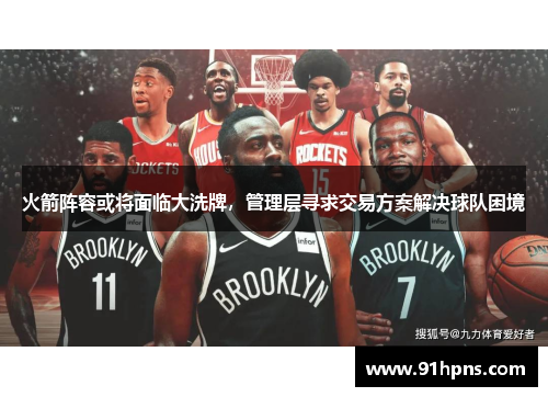 火箭阵容或将面临大洗牌，管理层寻求交易方案解决球队困境