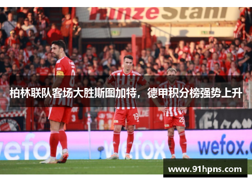 柏林联队客场大胜斯图加特，德甲积分榜强势上升