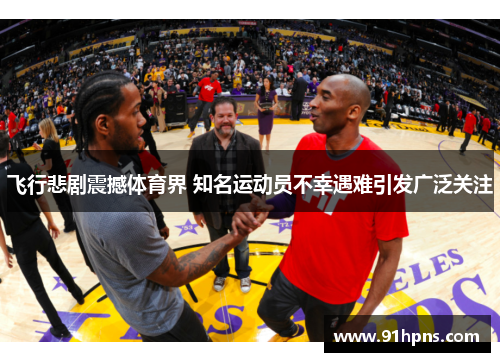 飞行悲剧震撼体育界 知名运动员不幸遇难引发广泛关注
