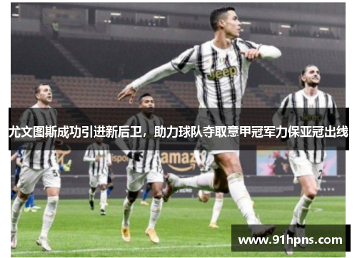 尤文图斯成功引进新后卫，助力球队夺取意甲冠军力保亚冠出线