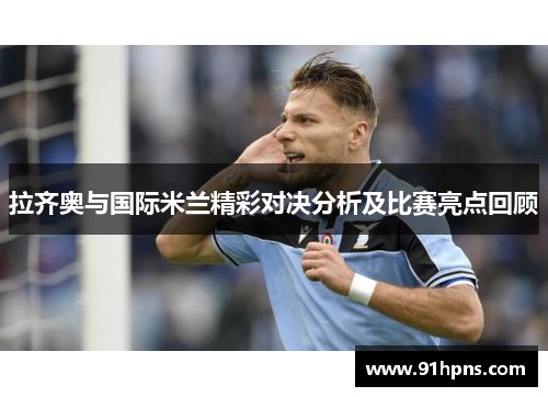 拉齐奥与国际米兰精彩对决分析及比赛亮点回顾