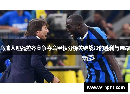 乌迪人迎战拉齐奥争夺意甲积分榜关键战役的胜利与荣耀
