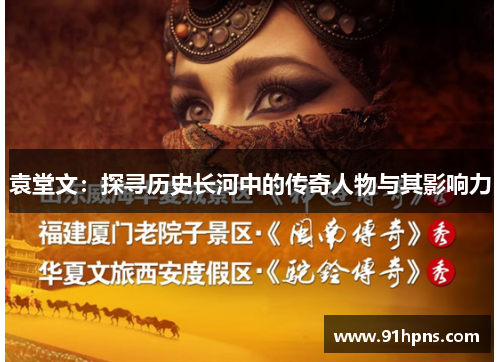 袁堂文：探寻历史长河中的传奇人物与其影响力