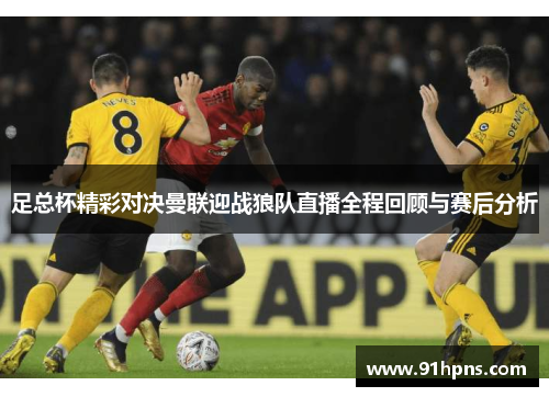 足总杯精彩对决曼联迎战狼队直播全程回顾与赛后分析