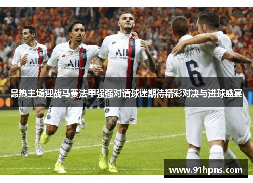 昂热主场迎战马赛法甲强强对话球迷期待精彩对决与进球盛宴