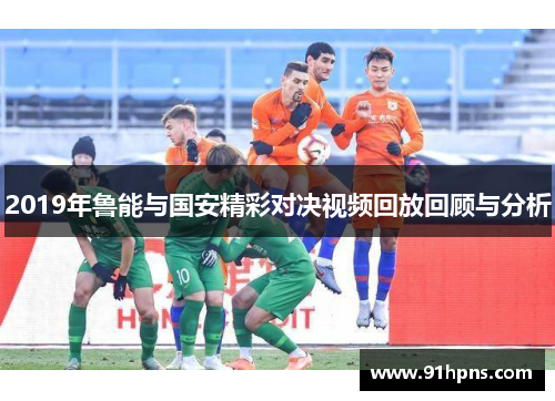 2019年鲁能与国安精彩对决视频回放回顾与分析