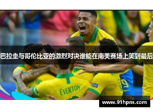 巴拉圭与哥伦比亚的激烈对决谁能在南美赛场上笑到最后