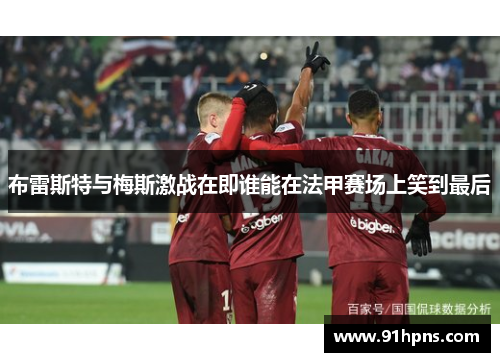 布雷斯特与梅斯激战在即谁能在法甲赛场上笑到最后