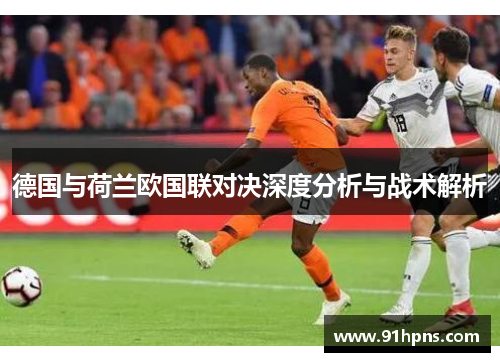 德国与荷兰欧国联对决深度分析与战术解析